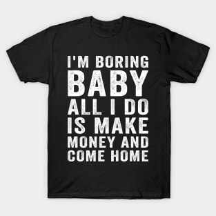 I'm boring baby all I do is make money and come home T-Shirt